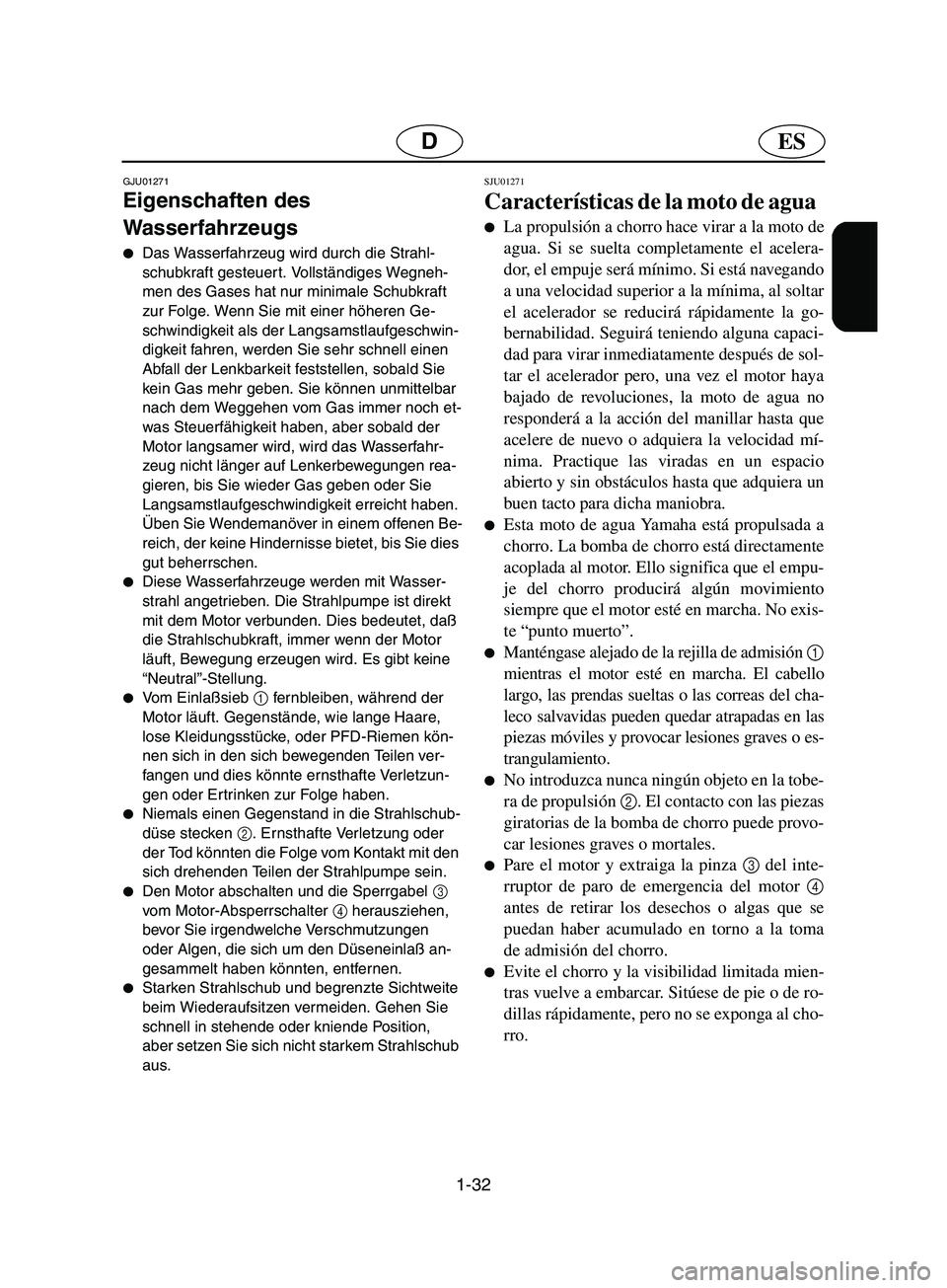 YAMAHA SUPERJET 2002  Notices Demploi (in French) 1-32
ESD
GJU01271 
Eigenschaften des 
Wasserfahrzeugs  
Das Wasserfahrzeug wird durch die Strahl-
schubkraft gesteuer t. Vollständiges Wegneh-
men des Gases hat nur minimale Schubkraft 
zur Folge. W