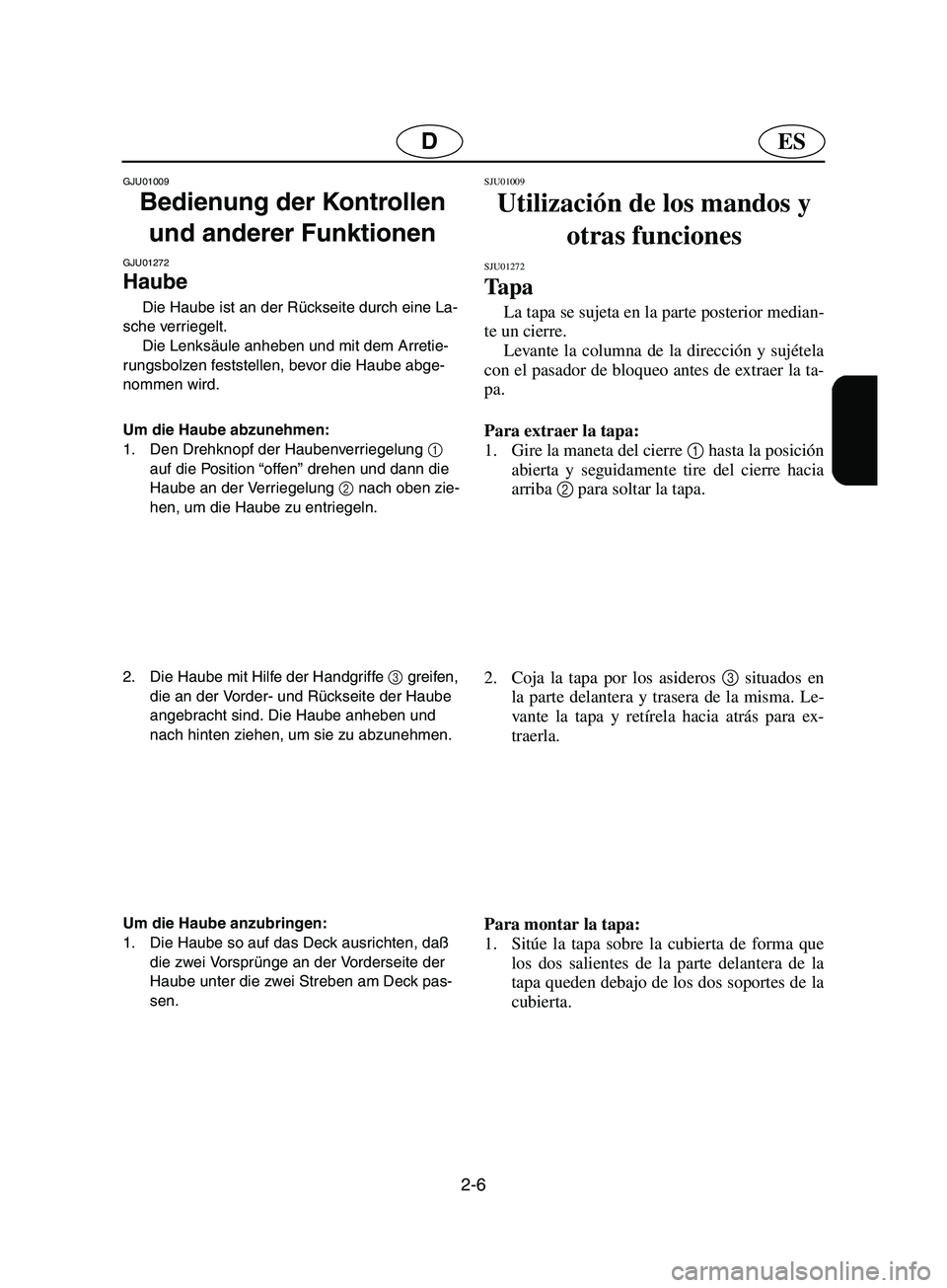 YAMAHA SUPERJET 2002  Notices Demploi (in French) 2-6
ESD
GJU01009 
Bedienung der Kontrollen 
und anderer Funktionen 
GJU01272 
Haube  
Die Haube ist an der Rückseite durch eine La-
sche verriegelt. 
Die Lenksäule anheben und mit dem Arretie-
rungs