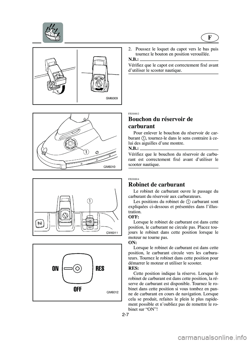 YAMAHA SUPERJET 2002  Manuale de Empleo (in Spanish) 2-7
F
2. Poussez le loquet du capot vers le bas puis
tournez le bouton en position verouillée. 
N.B.:@ Vérifiez que le capot est correctement fixé avant
d’utiliser le scooter nautique. 
@
FJU0101