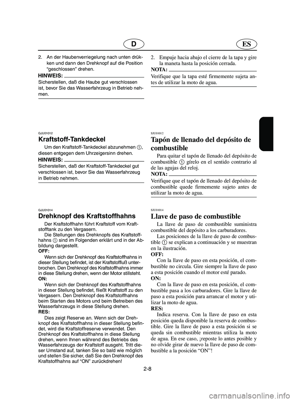 YAMAHA SUPERJET 2002  Notices Demploi (in French) 2-8
ESD
2. An der Haubenverriegelung nach unten drük-
ken und dann den Drehknopf auf die Position 
“geschlossen” drehen. 
HINWEIS:@ Sicherstellen, daß die Haube gut verschlossen 
ist, bevor Sie 