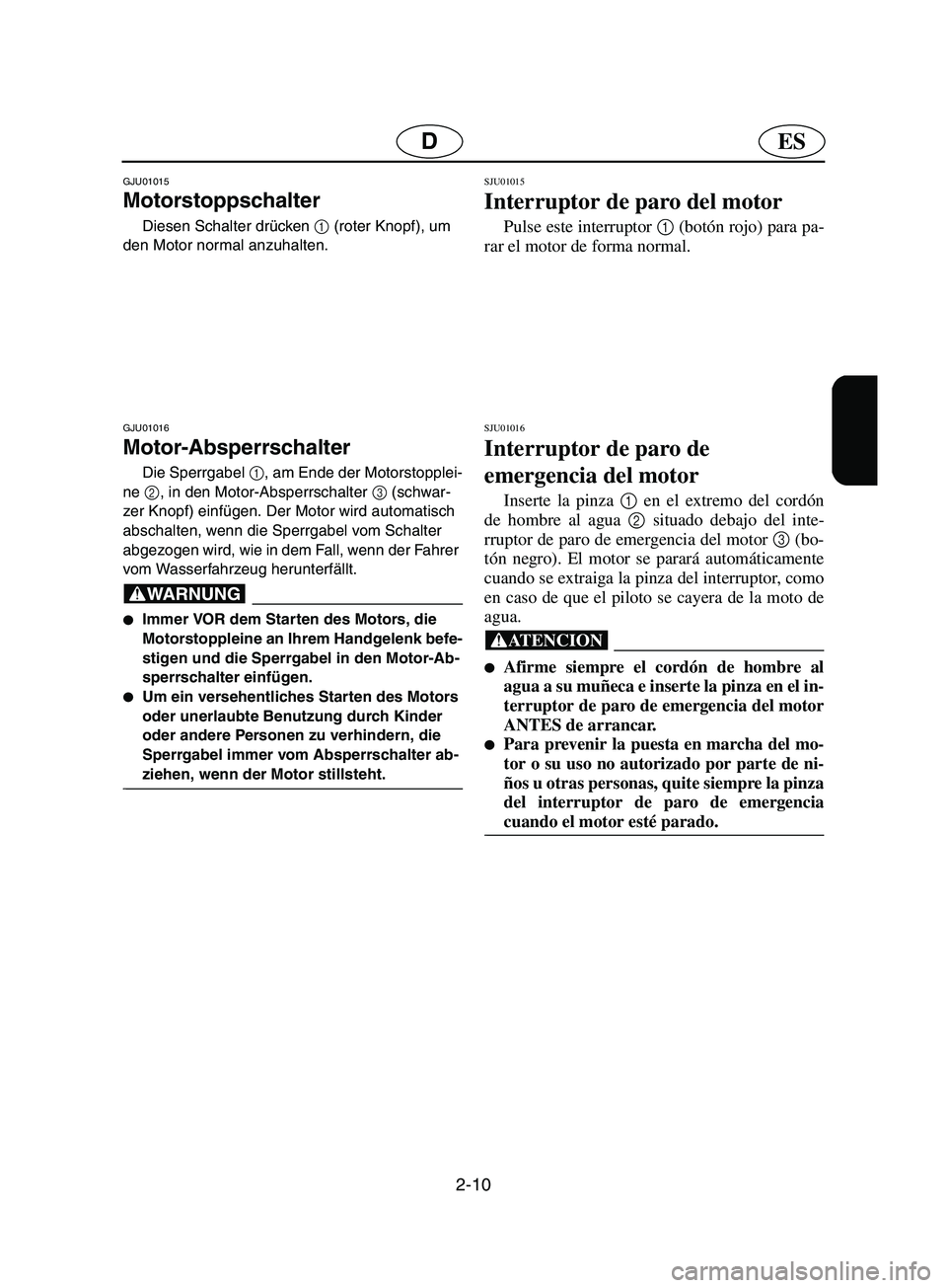 YAMAHA SUPERJET 2002  Manuale de Empleo (in Spanish) 2-10
ESD
GJU01015 
Motorstoppschalter  
Diesen Schalter drücken 1
 (roter Knopf), um 
den Motor normal anzuhalten.
GJU01016 
Motor-Absperrschalter  
Die Sperrgabel 1
, am Ende der Motorstopplei-
ne 2