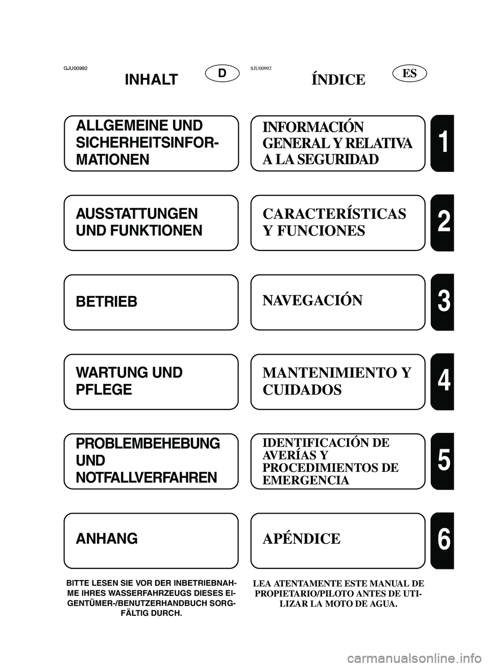 YAMAHA SUPERJET 2002 Manuale de Empleo (in Spanish) ESDGJU00992
INHALT
BITTE LESEN SIE VOR DER INBETRIEBNAH-
ME IHRES WASSERFAHRZEUGS DIESES EI-
GENTÜMER-/BENUTZERHANDBUCH SORG-
FÄLTIG DURCH.LEA ATENTAMENTE ESTE MANUAL DE
PROPIETARIO/PILOTO ANTES YAMAHA SUPERJET 2002 Manuale de Empleo (in Spanish) ESDGJU00992
INHALT
BITTE LESEN SIE VOR DER INBETRIEBNAH-
ME IHRES WASSERFAHRZEUGS DIESES EI-
GENTÜMER-/BENUTZERHANDBUCH SORG-
FÄLTIG DURCH.LEA ATENTAMENTE ESTE MANUAL DE
PROPIETARIO/PILOTO ANTES