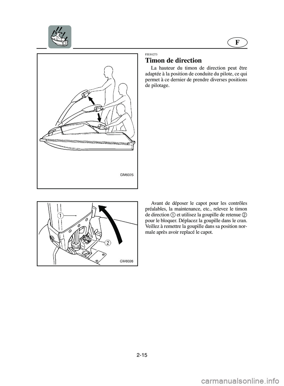 YAMAHA SUPERJET 2002  Notices Demploi (in French) 2-15
F
FJU01273 
Timon de direction  
La hauteur du timon de direction peut être
adaptée à la position de conduite du pilote, ce qui
permet à ce dernier de prendre diverses positions
de pilotage. 