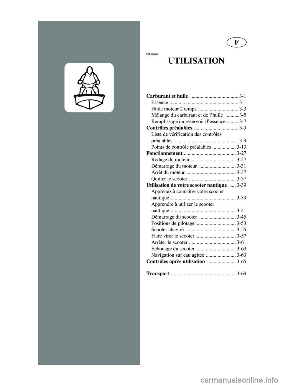 YAMAHA SUPERJET 2002  Betriebsanleitungen (in German) F
FJU01040 
UTILISATION
Carburant et huile 
..................................... 3-1
Essence ..................................................... 3-1
Huile moteur 2 temps  ..........................