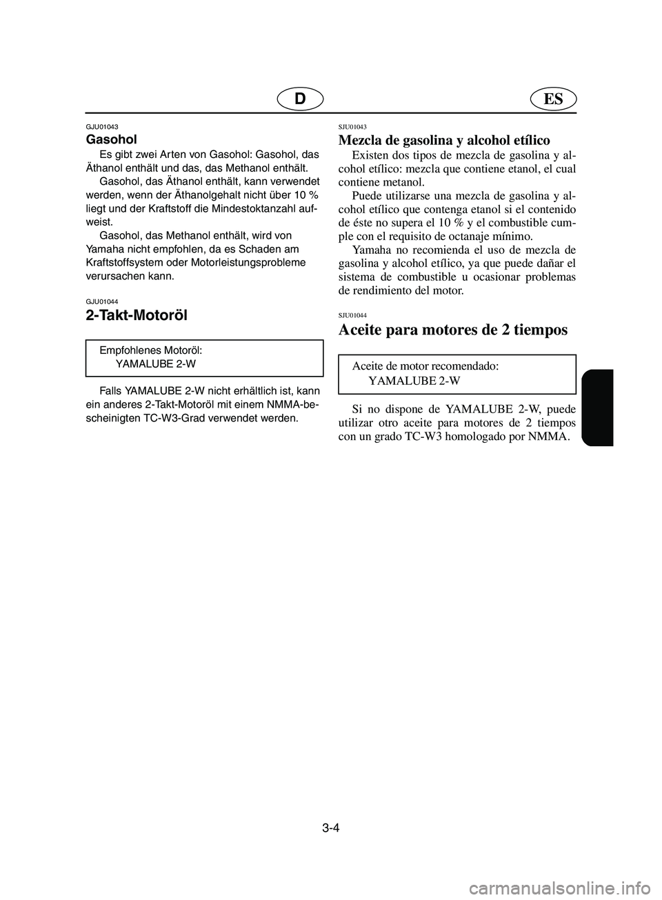 YAMAHA SUPERJET 2002  Notices Demploi (in French) 3-4
ESD
GJU01043 
Gasohol  
Es gibt zwei Arten von Gasohol: Gasohol, das 
Äthanol enthält und das, das Methanol enthält. 
Gasohol, das Äthanol enthält, kann verwendet 
werden, wenn der Äthanolge