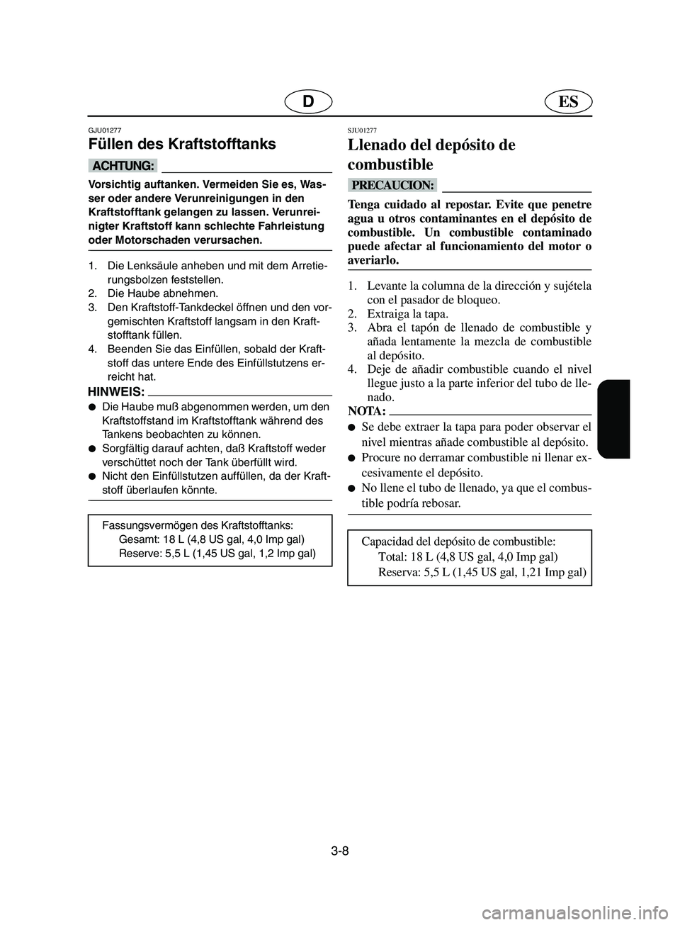 YAMAHA SUPERJET 2002  Notices Demploi (in French) 3-8
ESD
GJU01277 
Füllen des Kraftstofftanks  
@ Vorsichtig auftanken. Vermeiden Sie es, Was-
ser oder andere Verunreinigungen in den 
Kraftstofftank gelangen zu lassen. Verunrei-
nigter Kraftstoff k