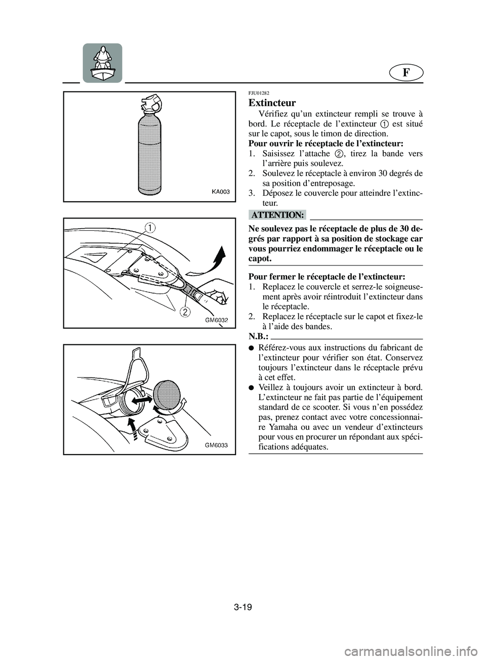 YAMAHA SUPERJET 2002  Notices Demploi (in French) 3-19
F
FJU01282 
Extincteur  
Vérifiez qu’un extincteur rempli se trouve à
bord. Le réceptacle de l’extincteur 1
 est situé
sur le capot, sous le timon de direction. 
Pour ouvrir le réceptacl