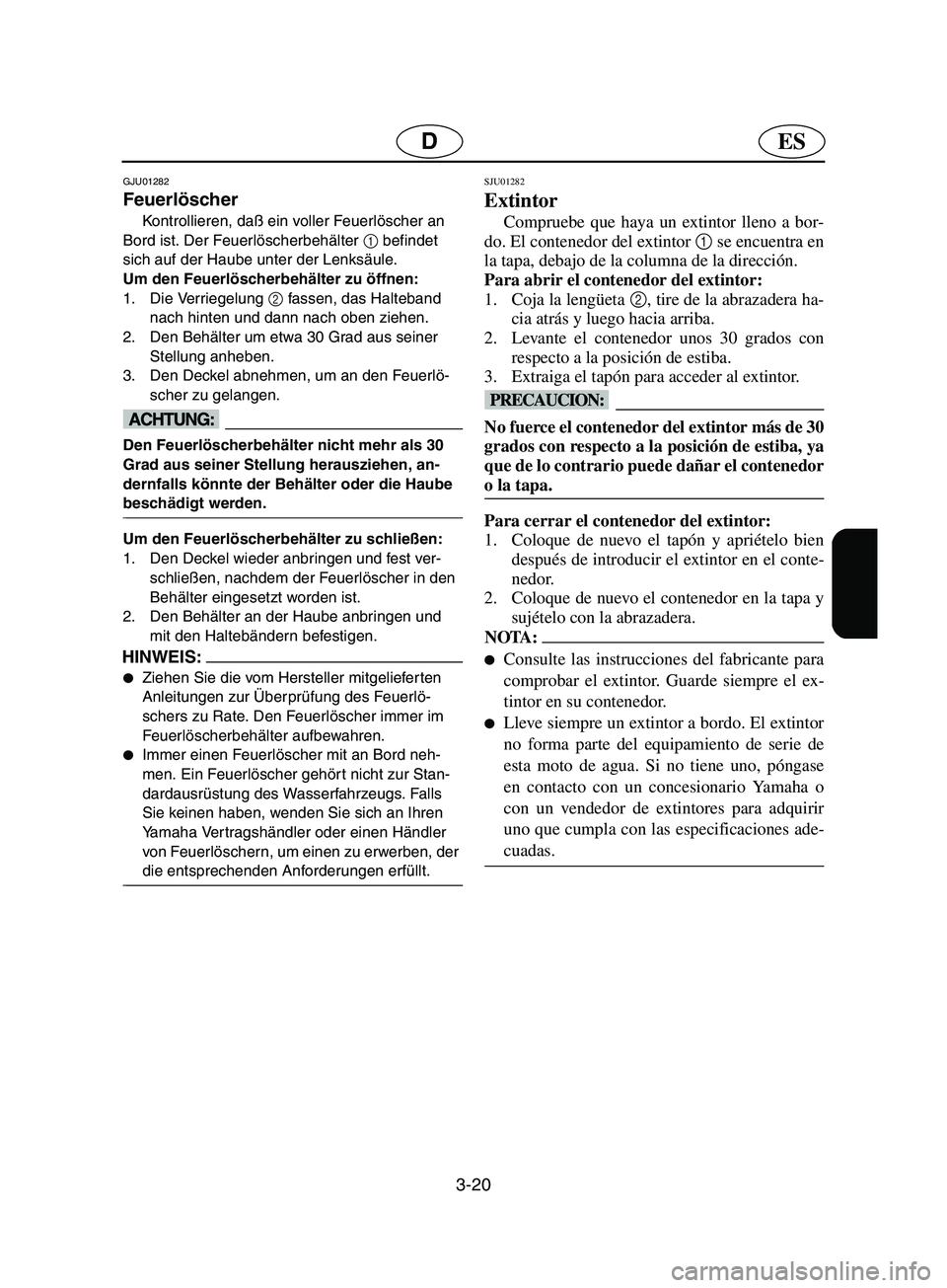 YAMAHA SUPERJET 2002  Notices Demploi (in French) 3-20
ESD
GJU01282 
Feuerlöscher  
Kontrollieren, daß ein voller Feuerlöscher an 
Bord ist. Der Feuerlöscherbehälter 1
 befindet 
sich auf der Haube unter der Lenksäule. 
Um den Feuerlöscherbeh