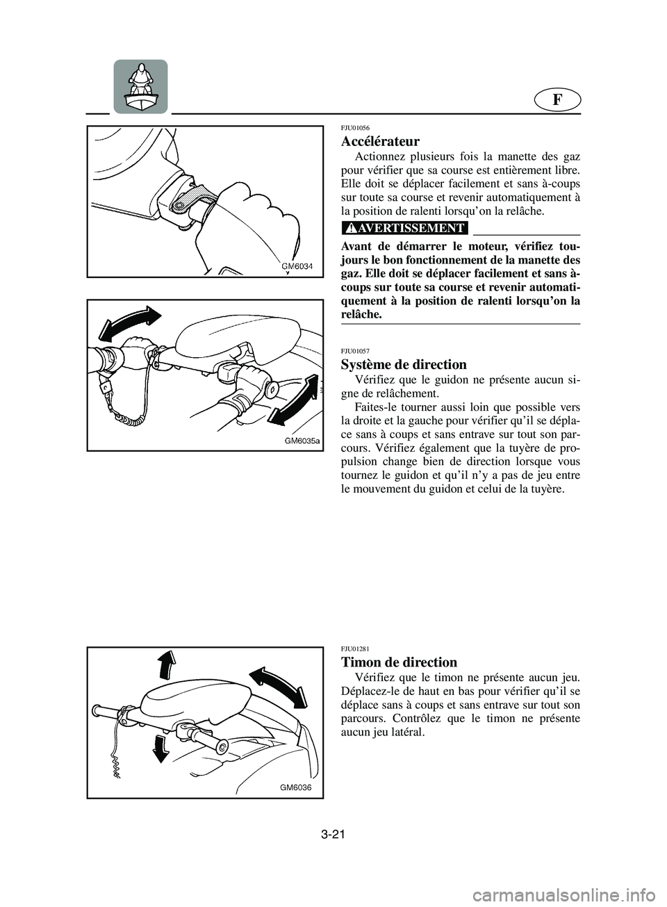 YAMAHA SUPERJET 2002  Notices Demploi (in French) 3-21
F
FJU01056 
Accélérateur  
Actionnez plusieurs fois la manette des gaz
pour vérifier que sa course est entièrement libre.
Elle doit se déplacer facilement et sans à-coups
sur toute sa cours