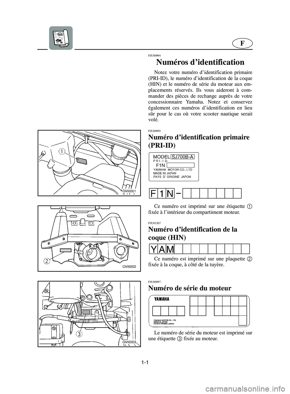 YAMAHA SUPERJET 2002  Notices Demploi (in French) 1-1
F
FJU00994 
Numéros d’identification  
Notez votre numéro d’identification primaire
(PRI-ID), le numéro d’identification de la coque
(HIN) et le numéro de série du moteur aux em-
placem