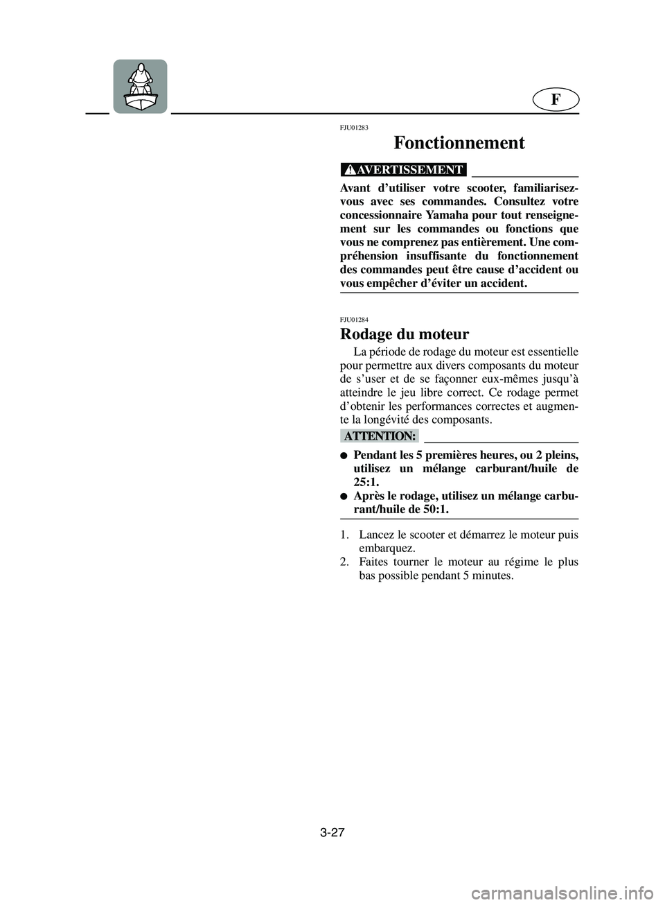 YAMAHA SUPERJET 2002  Notices Demploi (in French) 3-27
F
FJU01283 
Fonctionnement  
@ Avant d’utiliser votre scooter, familiarisez-
vous avec ses commandes. Consultez votre
concessionnaire Yamaha pour tout renseigne-
ment sur les commandes ou fonct