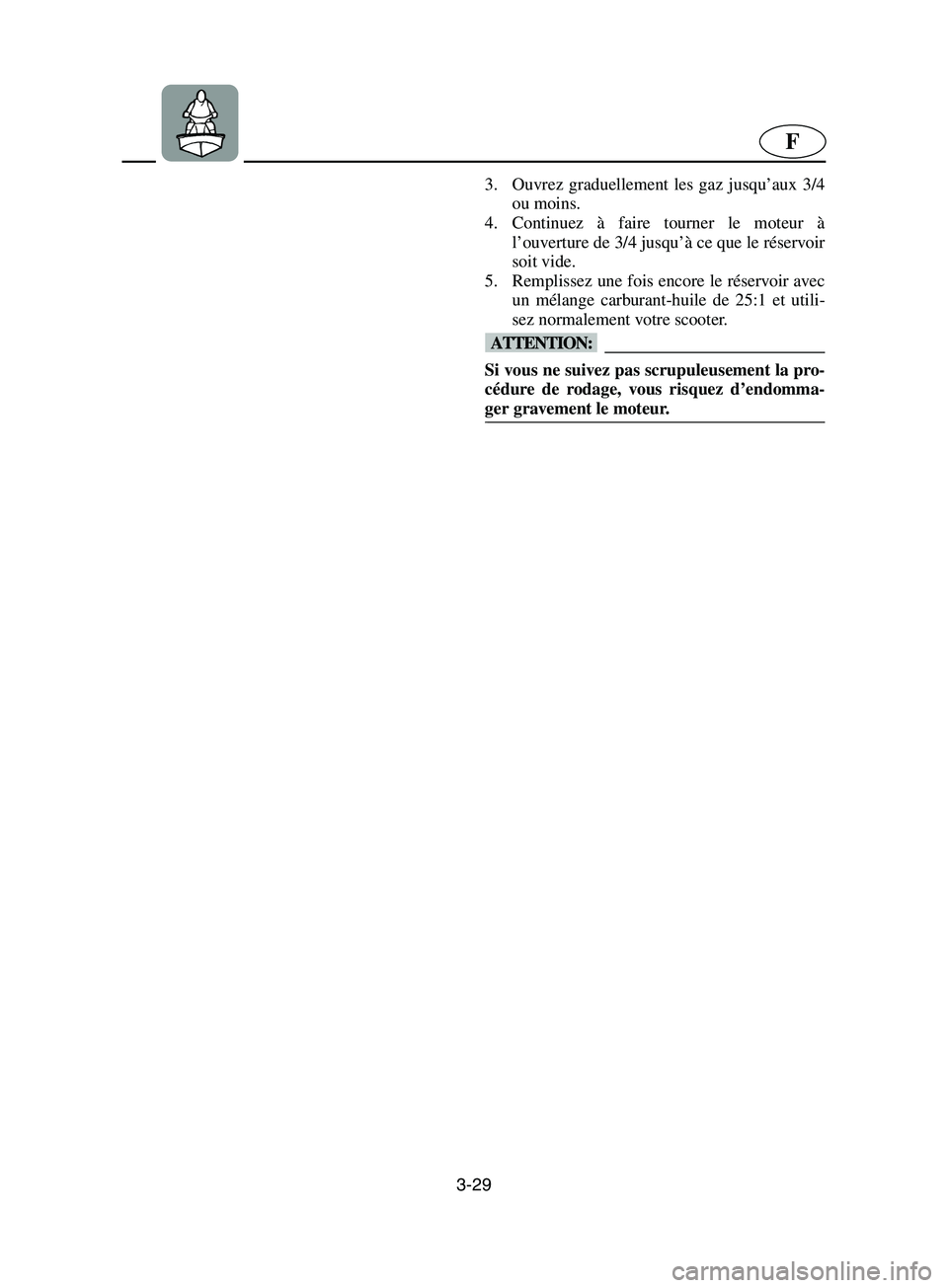 YAMAHA SUPERJET 2002  Notices Demploi (in French) 3-29
F
3. Ouvrez graduellement les gaz jusqu’aux 3/4
ou moins. 
4. Continuez à faire tourner le moteur à
l’ouverture de 3/4 jusqu’à ce que le réservoir
soit vide. 
5. Remplissez une fois enc