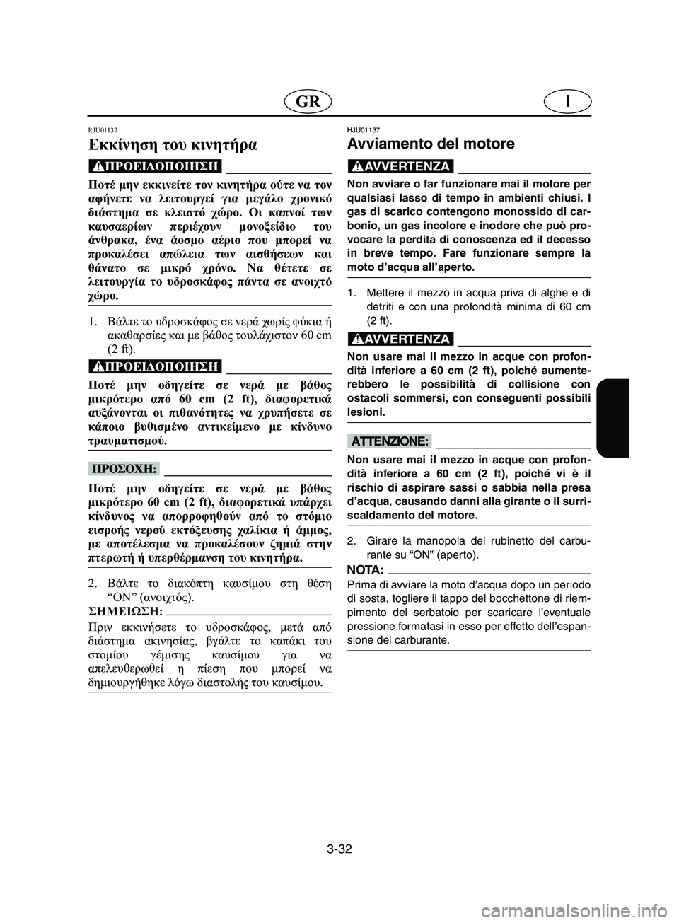 YAMAHA SUPERJET 2002  Manual de utilização (in Portuguese) 3-32
IGR
RJU01137 
Εκκίνηση του κινητήρα  
@ Ποτέ μην εκκινείτε τον κινητήρα ούτε να τον
αφήνετε να λειτουργεί για μεγά