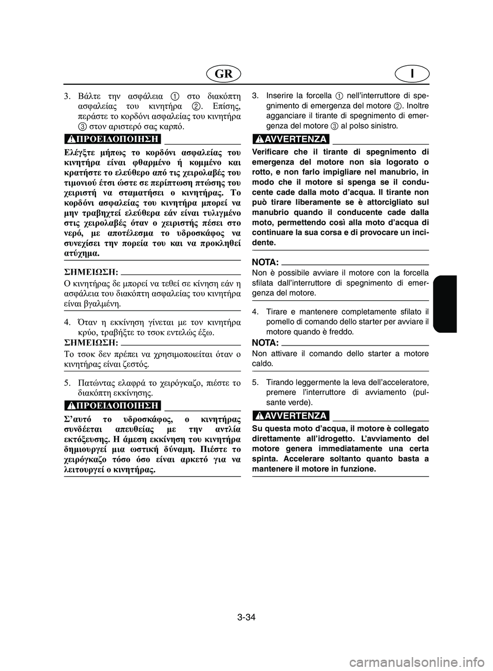YAMAHA SUPERJET 2002  Manual de utilização (in Portuguese) 3-34
IGR
3.Βάλτε την ασφάλεια 1 στο διακόπτη
ασφαλείας του κινητήρα 2. Επίσης,
περάστε το κορδόνι ασφαλείας του κιν