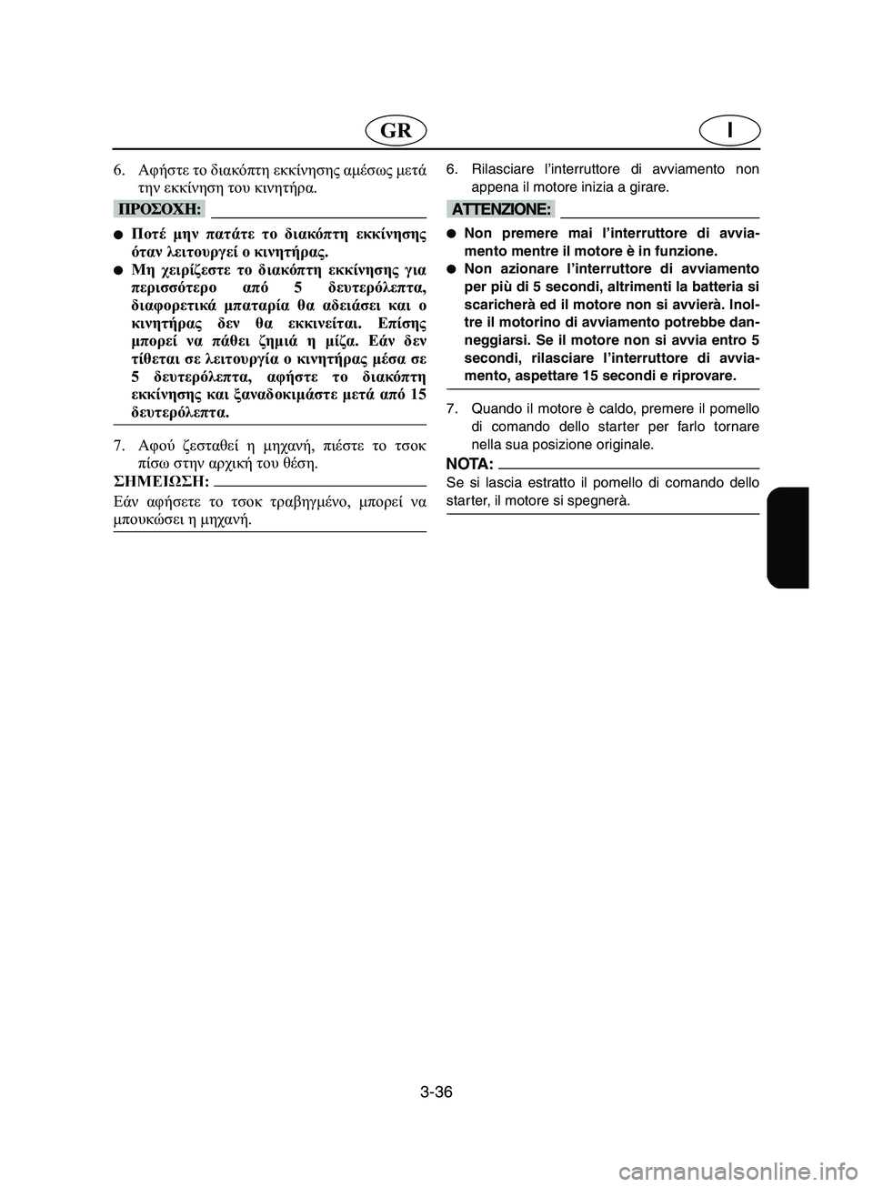 YAMAHA SUPERJET 2002  Manual de utilização (in Portuguese) 3-36
IGR
6.Αφήστε το διακόπτη εκκίνησης αμέσως μετά
την εκκίνηση του κινητήρα. 
@ Ποτέ μην πατάτε το διακόπτη εκκί