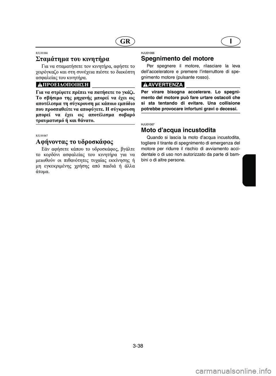YAMAHA SUPERJET 2002  Manual de utilização (in Portuguese) 3-38
IGR
RJU01066 
Στ αμά τη μα του κινητήρα  
Για να σταματήσετε τον κινητήρα, αφήστε το
χειρόγκαζο και στη συνέχεια π