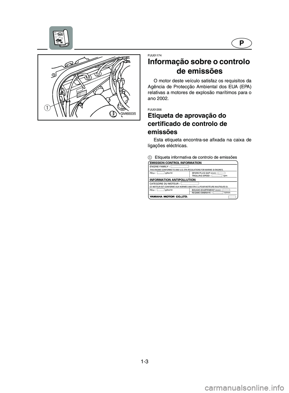 YAMAHA SUPERJET 2002  Manual de utilização (in Portuguese) 1-3
P
PJU01174
Informação sobre o controlo 
de emissões 
O motor deste veículo satisfaz os requisitos da
Agência de Protecção Ambiental dos EUA (EPA)
relativas a motores de explosão marítimos