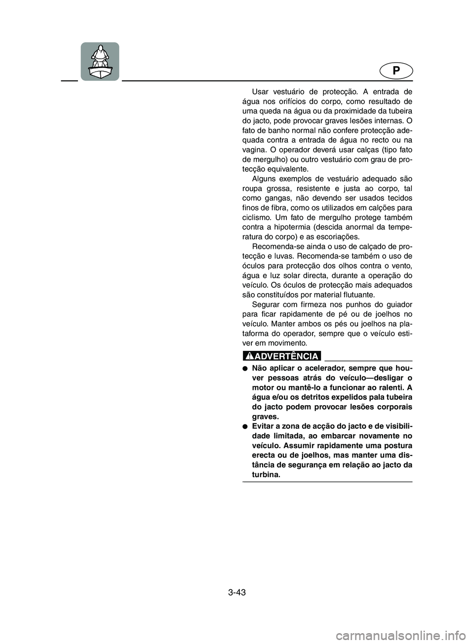 YAMAHA SUPERJET 2002  Manual de utilização (in Portuguese) 3-43
P
Usar vestuário de protecção. A entrada de
água nos orifícios do corpo, como resultado de
uma queda na água ou da proximidade da tubeira
do jacto, pode provocar graves lesões internas. O
