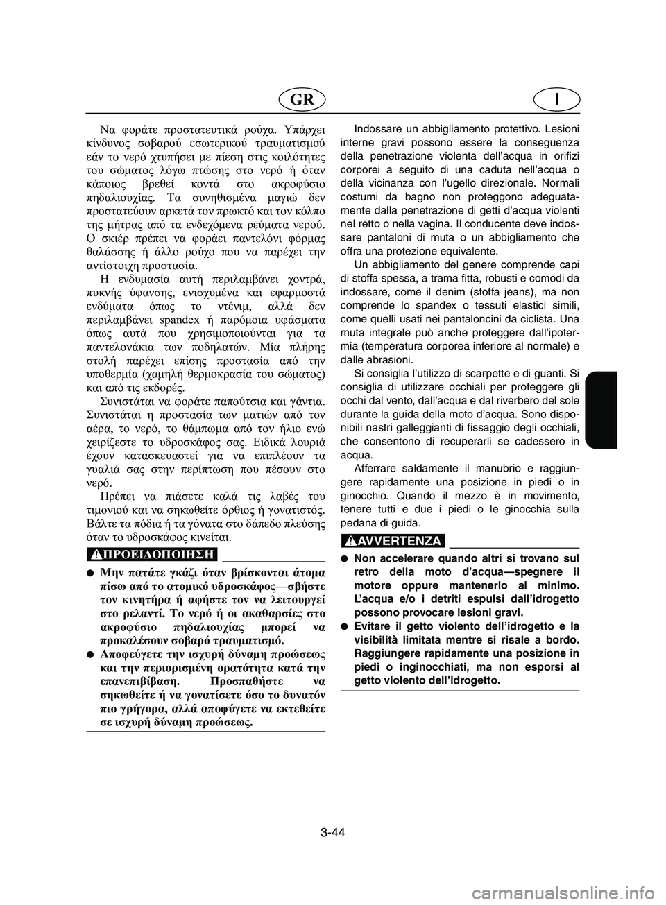 YAMAHA SUPERJET 2002  Manual de utilização (in Portuguese) 3-44
IGR
Να φοράτε προστατευτικά ρούχα. Υπάρχει
κίνδυνος σοβαρού εσωτερικού τραυματισμού
εάν το νερό χτυπήσει μ