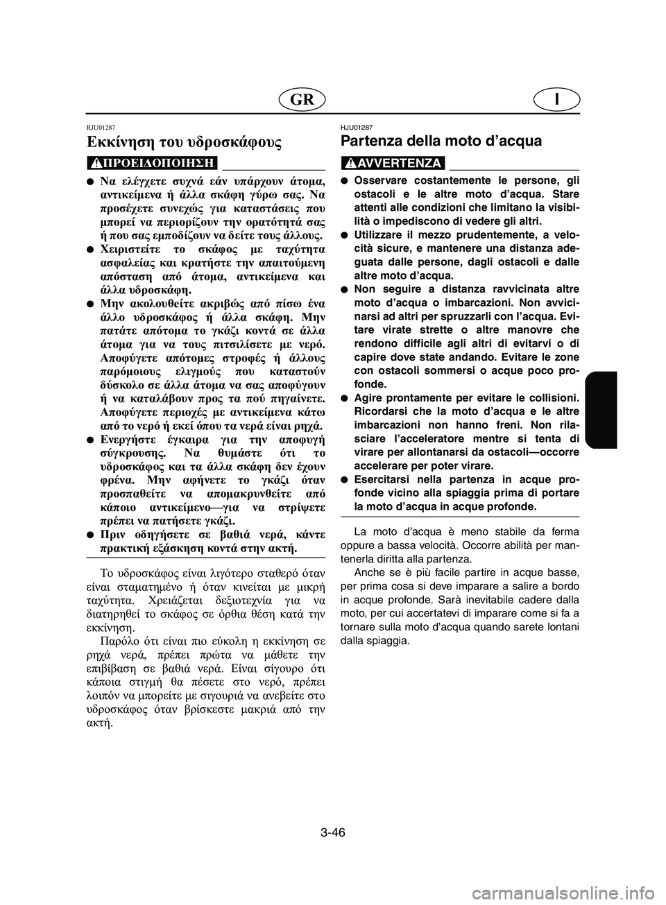 YAMAHA SUPERJET 2002  Manual de utilização (in Portuguese) 3-46
IGR
RJU01287 
Εκκίνηση του υδροσκάφους  
@ Να ελέγχετε συχνά εάν υπάρχουν άτομα,
αντικείμενα ή άλλα σκάφη γύρω σα