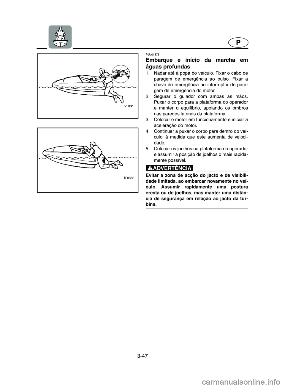 YAMAHA SUPERJET 2002  Manual de utilização (in Portuguese) 3-47
P
PJU01378 
Embarque e início da marcha em
águas profundas  
1. Nadar até à popa do veículo. Fixar o cabo de
paragem de emergência ao pulso. Fixar a
chave de emergência ao interruptor de p