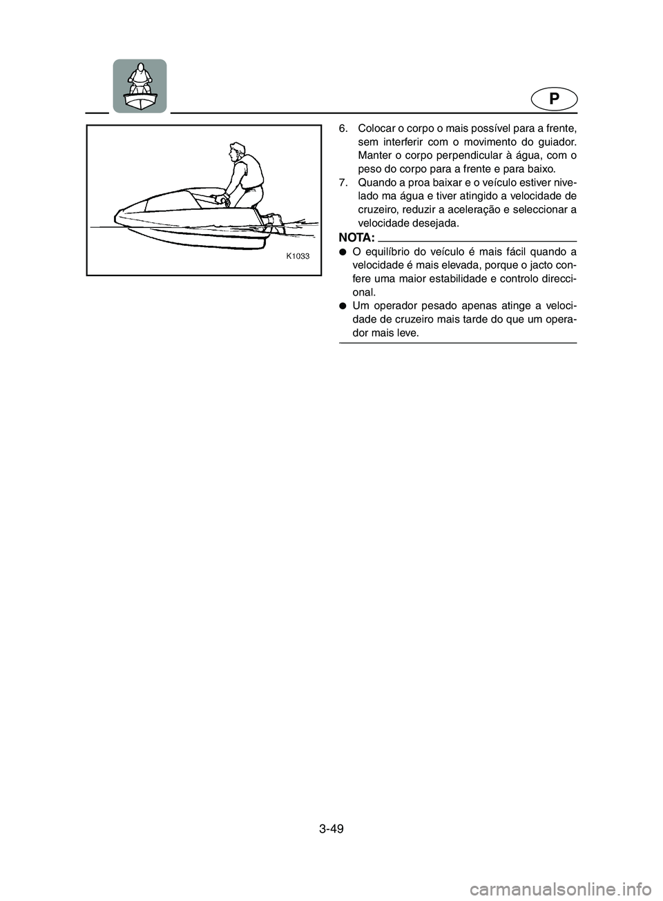 YAMAHA SUPERJET 2002  Manual de utilização (in Portuguese) 3-49
P
6. Colocar o corpo o mais possível para a frente,
sem interferir com o movimento do guiador.
Manter o corpo perpendicular à água, com o
peso do corpo para a frente e para baixo. 
7. Quando a