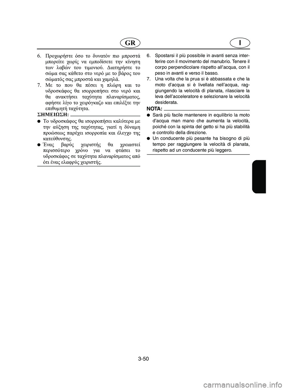 YAMAHA SUPERJET 2002  Manual de utilização (in Portuguese) 3-50
IGR
6.Προχωρήστε όσο το δυνατόν πιο μπροστά
μπορείτε χωρίς να εμποδίσετε την κίνηση
των λαβών του τιμονιού. Δ