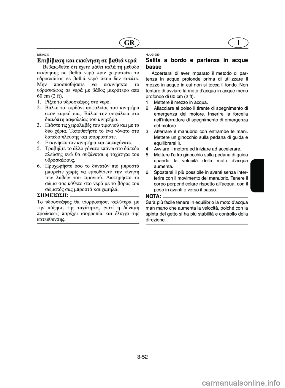 YAMAHA SUPERJET 2002 Manual de utilização (in Portuguese) 3-52
IGR
RJU01289
Επιβίβαση και εκκίνηση σε βαθιά νερά
Βεβαιωθείτε ότι έχετε μάθει καλά τη μέθοδο
εκκίνησης σε βαθι YAMAHA SUPERJET 2002 Manual de utilização (in Portuguese) 3-52
IGR
RJU01289
Επιβίβαση και εκκίνηση σε βαθιά νερά
Βεβαιωθείτε ότι έχετε μάθει καλά τη μέθοδο
εκκίνησης σε βαθι