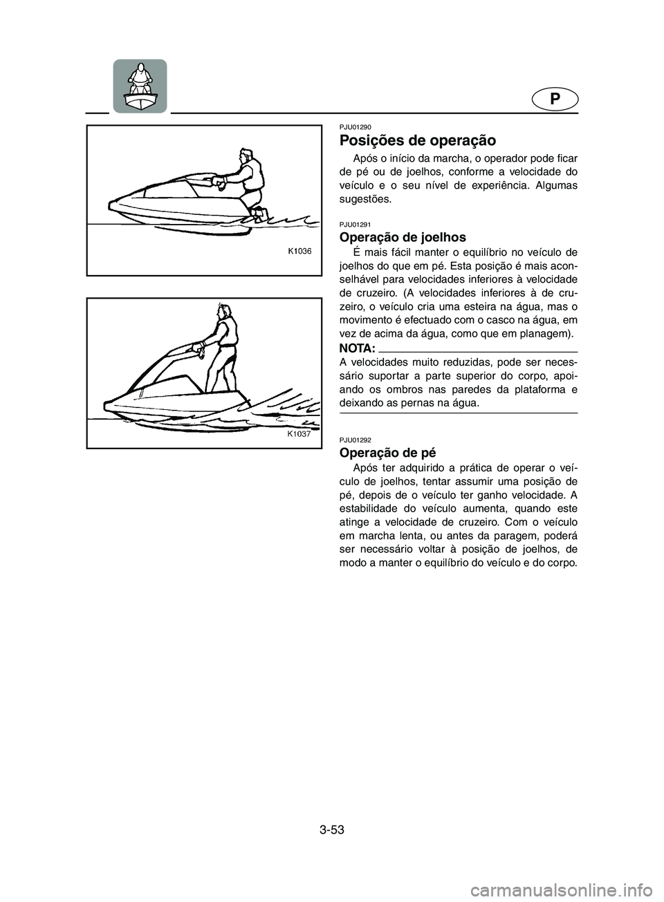 YAMAHA SUPERJET 2002 Manual de utilização (in Portuguese) 3-53
P
PJU01290
Posições de operação
Após o início da marcha, o operador pode ficar
de pé ou de joelhos, conforme a velocidade do
veículo e o seu nível de experiência. Algumas
sugestões. YAMAHA SUPERJET 2002 Manual de utilização (in Portuguese) 3-53
P
PJU01290
Posições de operação
Após o início da marcha, o operador pode ficar
de pé ou de joelhos, conforme a velocidade do
veículo e o seu nível de experiência. Algumas
sugestões.
