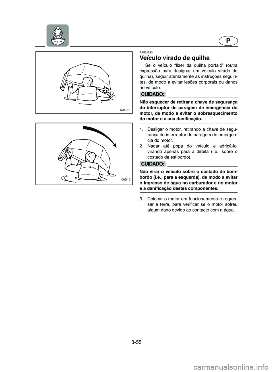 YAMAHA SUPERJET 2002 Manual de utilização (in Portuguese) 3-55
P
PJU01293
Veículo virado de quilha
Se o veículo “fizer da quilha por taló” (outra
expressão para designar um veículo virado de
quilha), seguir atentamente as instruções seguin-
tes YAMAHA SUPERJET 2002 Manual de utilização (in Portuguese) 3-55
P
PJU01293
Veículo virado de quilha
Se o veículo “fizer da quilha por taló” (outra
expressão para designar um veículo virado de
quilha), seguir atentamente as instruções seguin-
tes