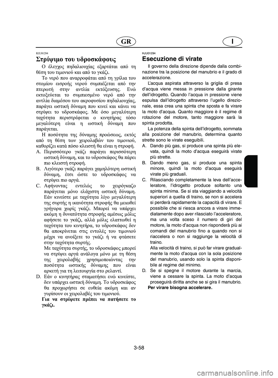 YAMAHA SUPERJET 2002 Manual de utilização (in Portuguese) 3-58
IGR
RJU01294
Στ ρίψ ιμο του υδροσκάφους
Ο έλεγχος πηδαλιουχίας εξαρτάται από τη
θέση του τιμονιού και από το γκ YAMAHA SUPERJET 2002 Manual de utilização (in Portuguese) 3-58
IGR
RJU01294
Στ ρίψ ιμο του υδροσκάφους
Ο έλεγχος πηδαλιουχίας εξαρτάται από τη
θέση του τιμονιού και από το γκ
