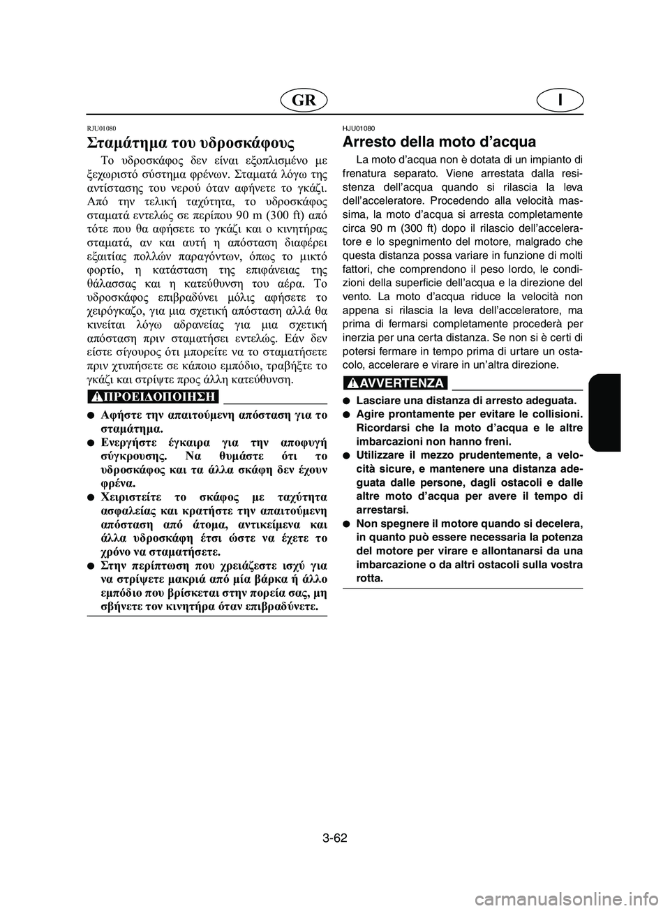 YAMAHA SUPERJET 2002 Manual de utilização (in Portuguese) 3-62
IGR
RJU01080
Στ αμά τη μα του υδροσκάφους
Το υδροσκάφος δεν είναι εξοπλισμένο με
ξεχωριστό σύστημα φρένων. Στα YAMAHA SUPERJET 2002 Manual de utilização (in Portuguese) 3-62
IGR
RJU01080
Στ αμά τη μα του υδροσκάφους
Το υδροσκάφος δεν είναι εξοπλισμένο με
ξεχωριστό σύστημα φρένων. Στα