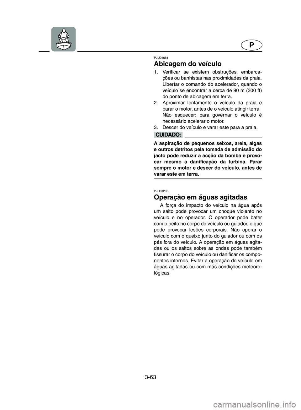 YAMAHA SUPERJET 2002 Manual de utilização (in Portuguese) 3-63
P
PJU01081
Abicagem do veículo
1. Verificar se existem obstruções, embarca-
ções ou banhistas nas proximidades da praia.
Libertar o comando do acelerador, quando o
veículo se encontrar a YAMAHA SUPERJET 2002 Manual de utilização (in Portuguese) 3-63
P
PJU01081
Abicagem do veículo
1. Verificar se existem obstruções, embarca-
ções ou banhistas nas proximidades da praia.
Libertar o comando do acelerador, quando o
veículo se encontrar a