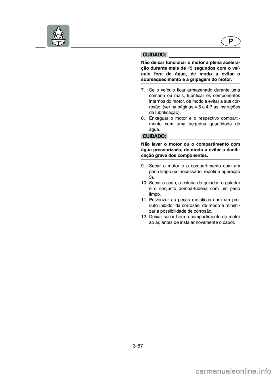YAMAHA SUPERJET 2002 Manual de utilização (in Portuguese) 3-67
P
@ Não deixar funcionar o motor a plena acelera-
ção durante mais de 15 segundos com o veí-
culo fora de água, de modo a evitar o
sobreaquecimento e a gripagem do motor.
@
7. Se o veícul YAMAHA SUPERJET 2002 Manual de utilização (in Portuguese) 3-67
P
@ Não deixar funcionar o motor a plena acelera-
ção durante mais de 15 segundos com o veí-
culo fora de água, de modo a evitar o
sobreaquecimento e a gripagem do motor.
@
7. Se o veícul