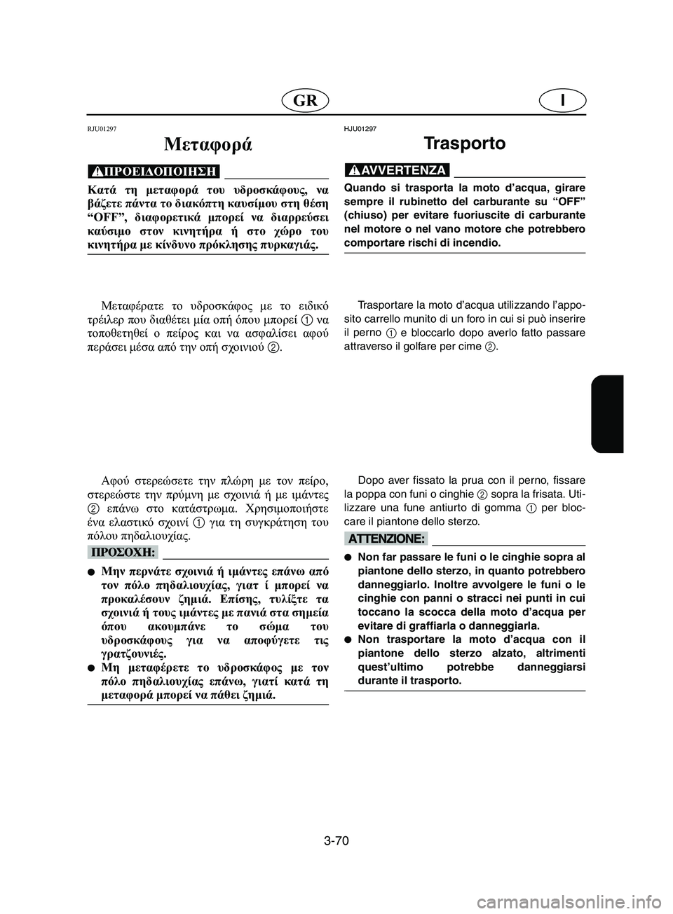 YAMAHA SUPERJET 2002 Manual de utilização (in Portuguese) 3-70
IGR
RJU01297
Μεταφορά
@ Κατά τη μεταφορά του υδροσκάφους, να
βάζετε πάντα το διακόπτη καυσίμου στη θέση
“OFF”, δ YAMAHA SUPERJET 2002 Manual de utilização (in Portuguese) 3-70
IGR
RJU01297
Μεταφορά
@ Κατά τη μεταφορά του υδροσκάφους, να
βάζετε πάντα το διακόπτη καυσίμου στη θέση
“OFF”, δ