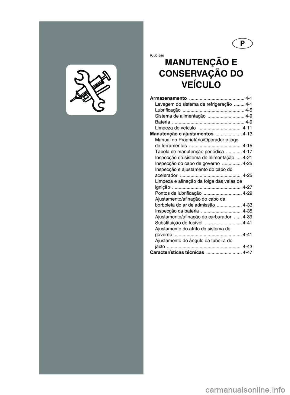 YAMAHA SUPERJET 2002 Manual de utilização (in Portuguese) P
PJU01086
MANUTENÇÃO E
CONSERVAÇÃO DO
VEÍCULO
Armazenamento .......................................... 4-1
Lavagem do sistema de refrigeração ........ 4-1
Lubrificação ................... YAMAHA SUPERJET 2002 Manual de utilização (in Portuguese) P
PJU01086
MANUTENÇÃO E
CONSERVAÇÃO DO
VEÍCULO
Armazenamento .......................................... 4-1
Lavagem do sistema de refrigeração ........ 4-1
Lubrificação ...................