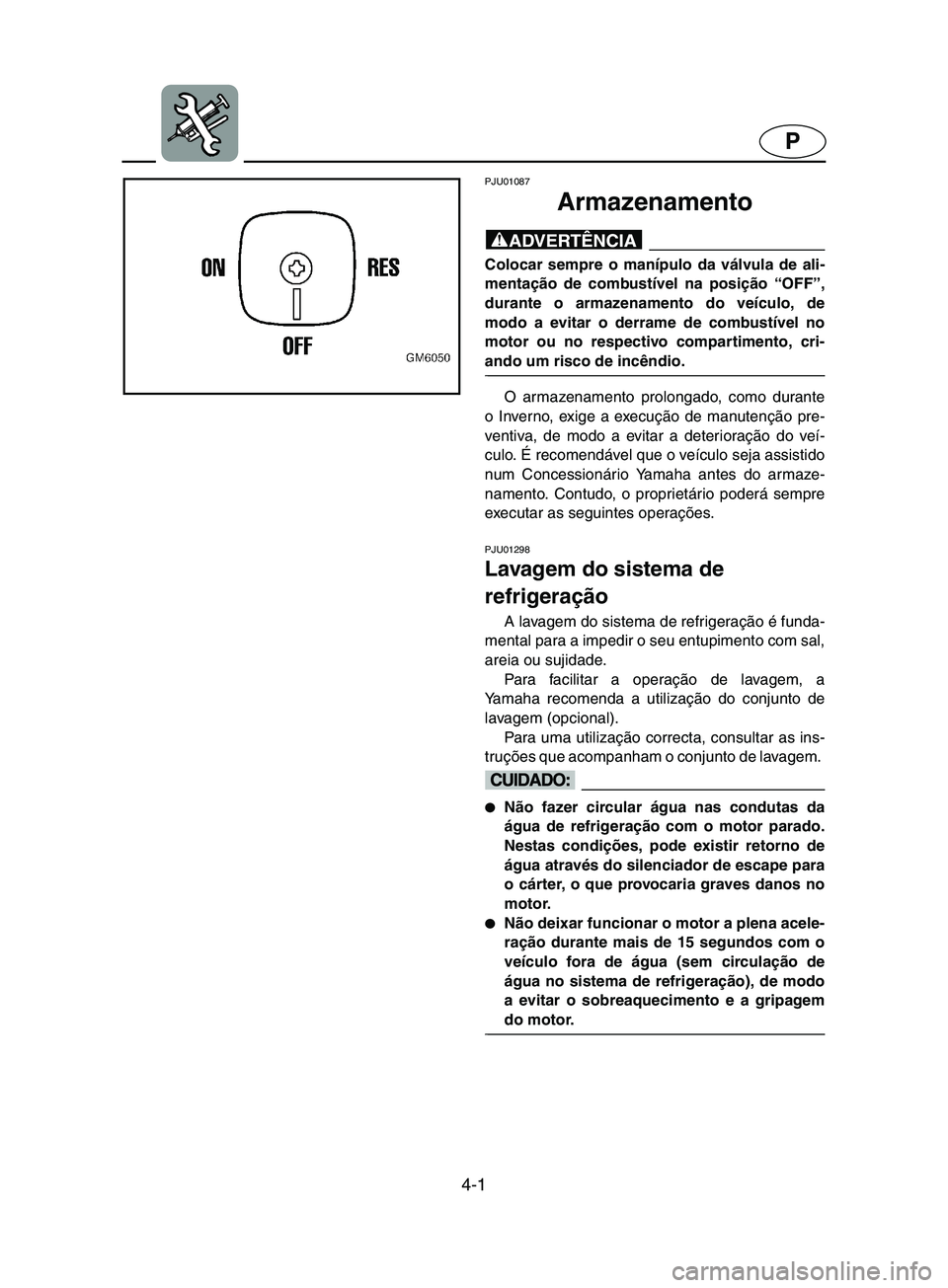 YAMAHA SUPERJET 2002 Manual de utilização (in Portuguese) 4-1
P
PJU01087
Armazenamento
@ Colocar sempre o manípulo da válvula de ali-
mentação de combustível na posição “OFF”,
durante o armazenamento do veículo, de
modo a evitar o derrame de c YAMAHA SUPERJET 2002 Manual de utilização (in Portuguese) 4-1
P
PJU01087
Armazenamento
@ Colocar sempre o manípulo da válvula de ali-
mentação de combustível na posição “OFF”,
durante o armazenamento do veículo, de
modo a evitar o derrame de c