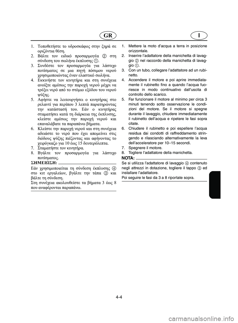 YAMAHA SUPERJET 2002 Manual de utilização (in Portuguese) 4-4
IGR
1.Τοποθετήστε το υδροσκάφος στην ξηρά σε
οριζόντια θέση.
2. Bάλτε τον ειδικό προσαρμογέα 2 στη
σύνδεση του YAMAHA SUPERJET 2002 Manual de utilização (in Portuguese) 4-4
IGR
1.Τοποθετήστε το υδροσκάφος στην ξηρά σε
οριζόντια θέση.
2. Bάλτε τον ειδικό προσαρμογέα 2 στη
σύνδεση του