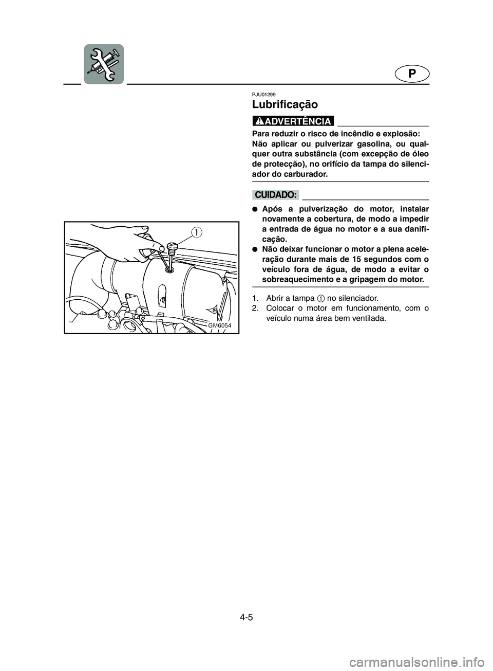 YAMAHA SUPERJET 2002 Manual de utilização (in Portuguese) 4-5
P
PJU01299
Lubrificação
@ Para reduzir o risco de incêndio e explosão:
Não aplicar ou pulverizar gasolina, ou qual-
quer outra substância (com excepção de óleo
de protecção), no ori YAMAHA SUPERJET 2002 Manual de utilização (in Portuguese) 4-5
P
PJU01299
Lubrificação
@ Para reduzir o risco de incêndio e explosão:
Não aplicar ou pulverizar gasolina, ou qual-
quer outra substância (com excepção de óleo
de protecção), no ori