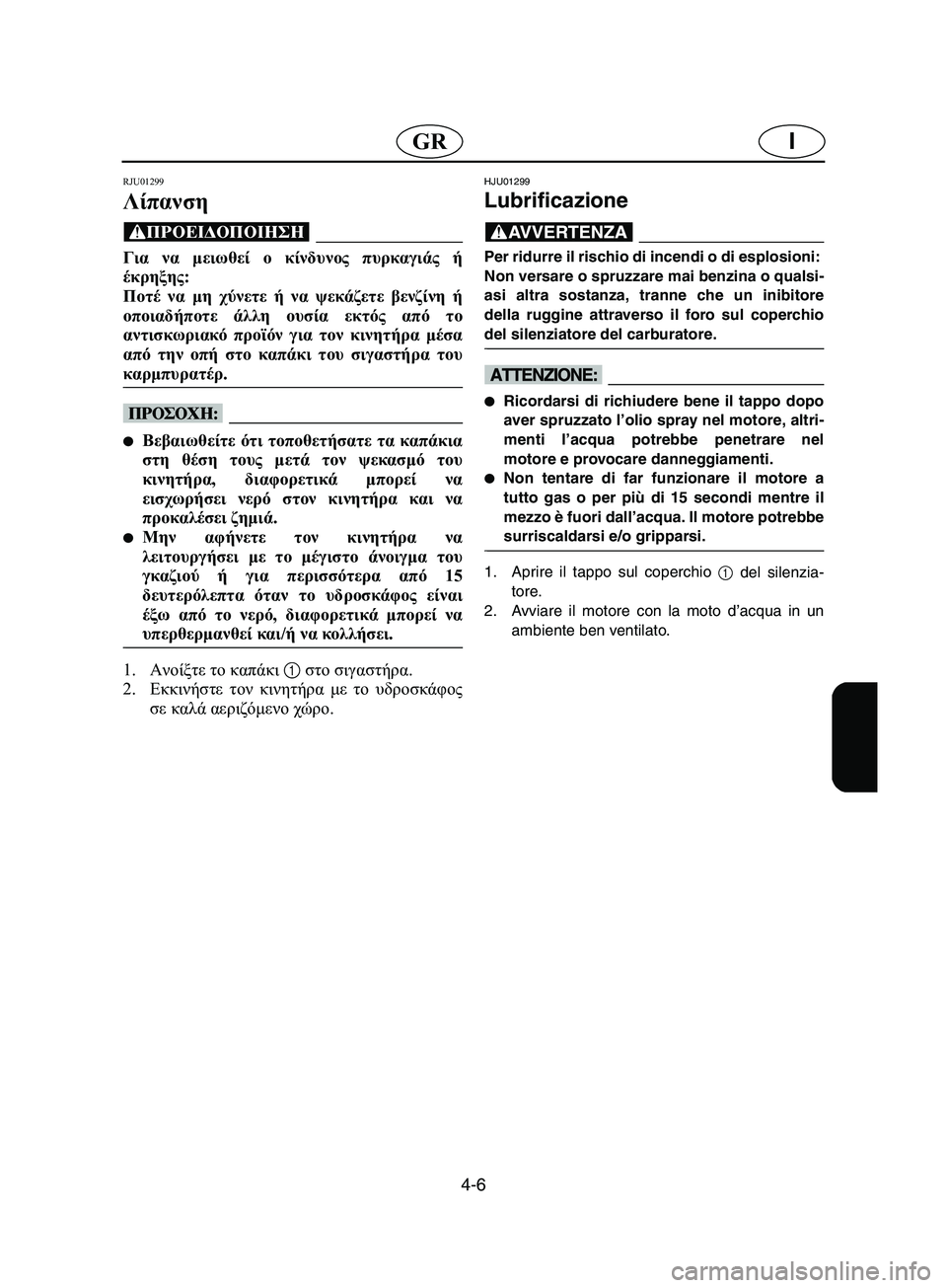 YAMAHA SUPERJET 2002 Manual de utilização (in Portuguese) 4-6
IGR
RJU01299
Λίπανση
@ Για να μειωθεί ο κίνδυνος πυρκαγιάς ή
έκρηξης:
Ποτέ να μη χύνετε ή να ψεκάζετε βενζίνη ή
ο YAMAHA SUPERJET 2002 Manual de utilização (in Portuguese) 4-6
IGR
RJU01299
Λίπανση
@ Για να μειωθεί ο κίνδυνος πυρκαγιάς ή
έκρηξης:
Ποτέ να μη χύνετε ή να ψεκάζετε βενζίνη ή
ο