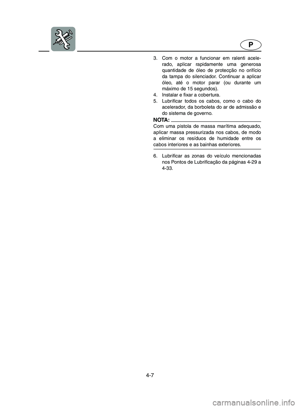 YAMAHA SUPERJET 2002 Manual de utilização (in Portuguese) 4-7
P
3. Com o motor a funcionar em ralenti acele-
rado, aplicar rapidamente uma generosa
quantidade de óleo de protecção no orifício
da tampa do silenciador. Continuar a aplicar
óleo, até o mot YAMAHA SUPERJET 2002 Manual de utilização (in Portuguese) 4-7
P
3. Com o motor a funcionar em ralenti acele-
rado, aplicar rapidamente uma generosa
quantidade de óleo de protecção no orifício
da tampa do silenciador. Continuar a aplicar
óleo, até o mot