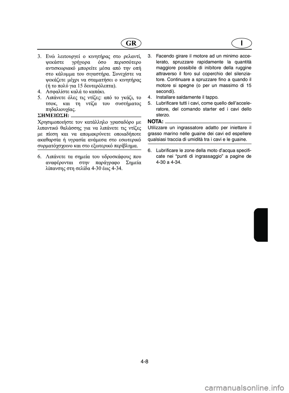 YAMAHA SUPERJET 2002 Manual de utilização (in Portuguese) 4-8
IGR
3.Ενώ λειτουργεί ο κινητήρας στο ρελαντί,
ψεκάστε γρήγορα όσο περισσότερο
αντισκωριακό μπορείτε μέσα από YAMAHA SUPERJET 2002 Manual de utilização (in Portuguese) 4-8
IGR
3.Ενώ λειτουργεί ο κινητήρας στο ρελαντί,
ψεκάστε γρήγορα όσο περισσότερο
αντισκωριακό μπορείτε μέσα από