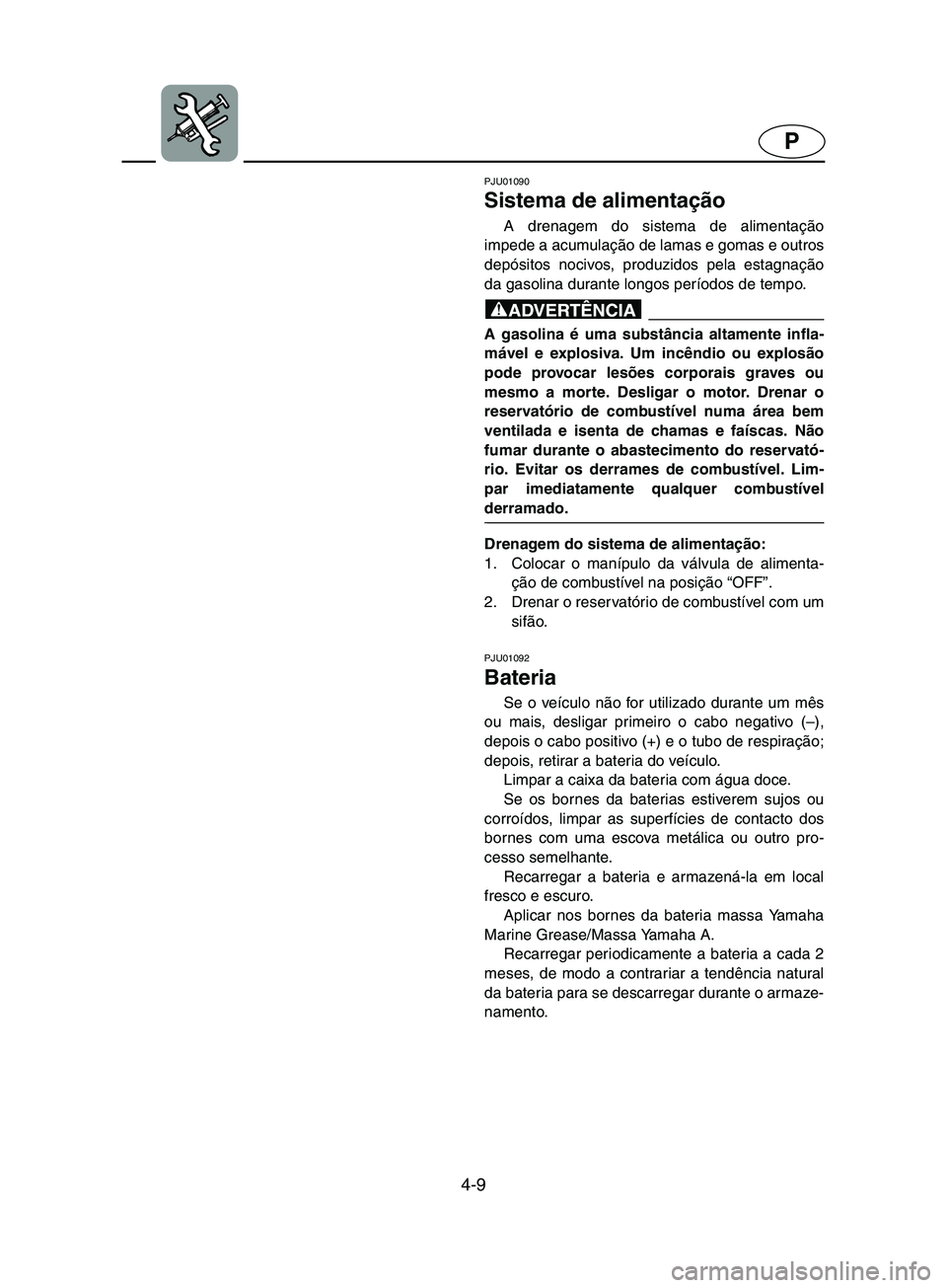 YAMAHA SUPERJET 2002 Manual de utilização (in Portuguese) 4-9
P
PJU01090
Sistema de alimentação
A drenagem do sistema de alimentação
impede a acumulação de lamas e gomas e outros
depósitos nocivos, produzidos pela estagnação
da gasolina durante l YAMAHA SUPERJET 2002 Manual de utilização (in Portuguese) 4-9
P
PJU01090
Sistema de alimentação
A drenagem do sistema de alimentação
impede a acumulação de lamas e gomas e outros
depósitos nocivos, produzidos pela estagnação
da gasolina durante l