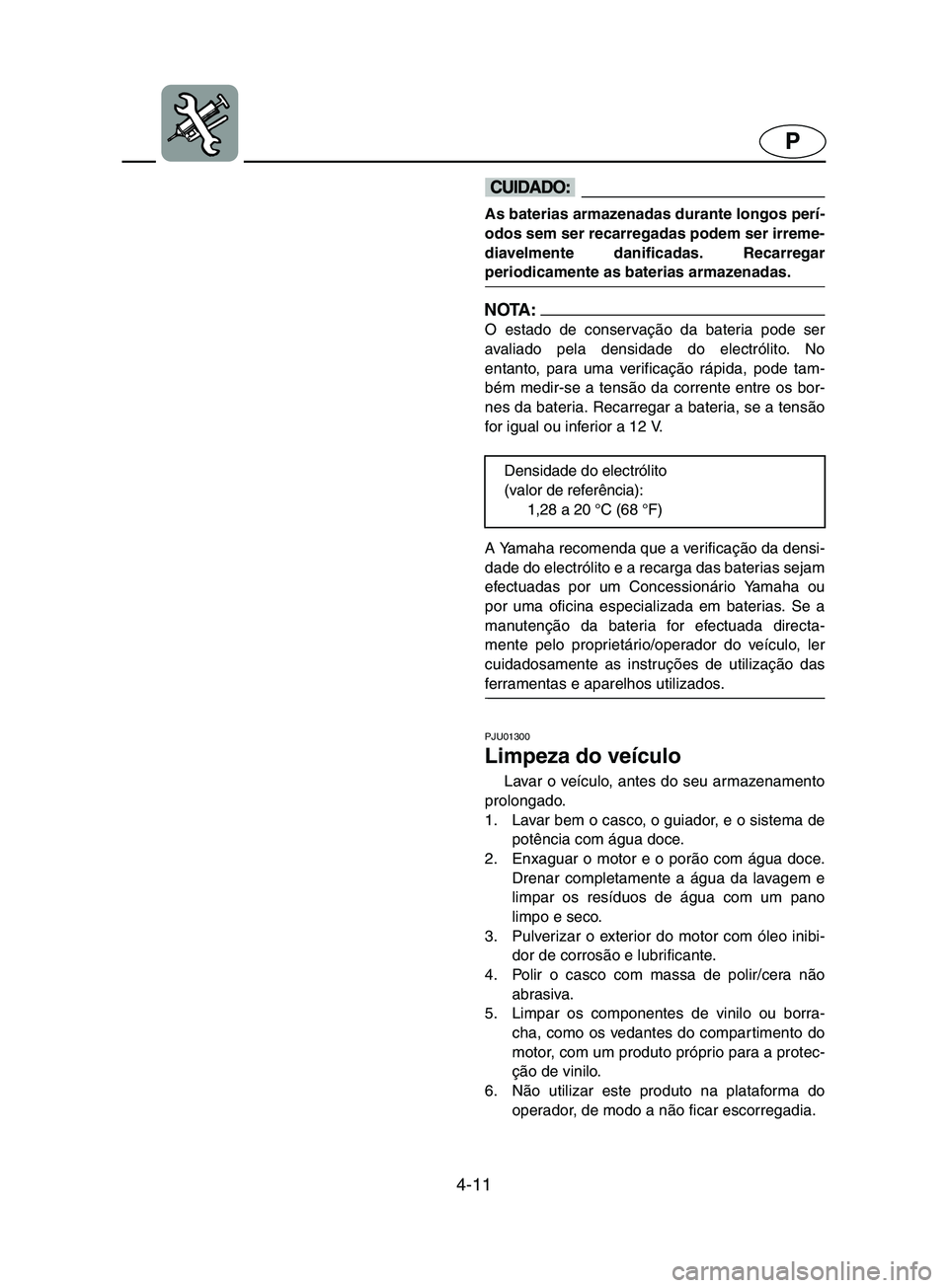 YAMAHA SUPERJET 2002  Manual de utilização (in Portuguese) 4-11
P
@ As baterias armazenadas durante longos perí-
odos sem ser recarregadas podem ser irreme-
diavelmente danificadas. Recarregar
periodicamente as baterias armazenadas. 
@ 
NOTA :@ O estado de c