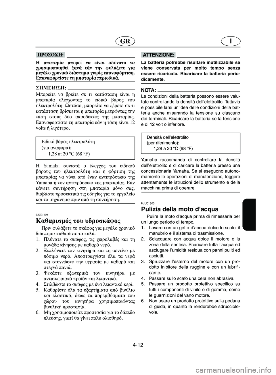 YAMAHA SUPERJET 2002  Manual de utilização (in Portuguese) 4-12
IGR
@ Η μπαταρία μπορεί να είναι αδύνατο να
χρησιμοποιηθεί ξανά εάν την φυλάξετε για
μεγάλο χρονικό διάστημα