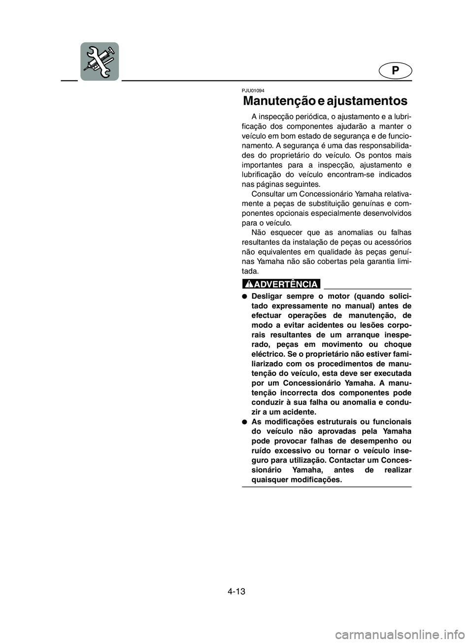 YAMAHA SUPERJET 2002  Manual de utilização (in Portuguese) 4-13
P
PJU01094 
Manutenção e ajustamentos  
A inspecção periódica, o ajustamento e a lubri-
ficação dos componentes ajudarão a manter o
veículo em bom estado de segurança e de funcio-
namen