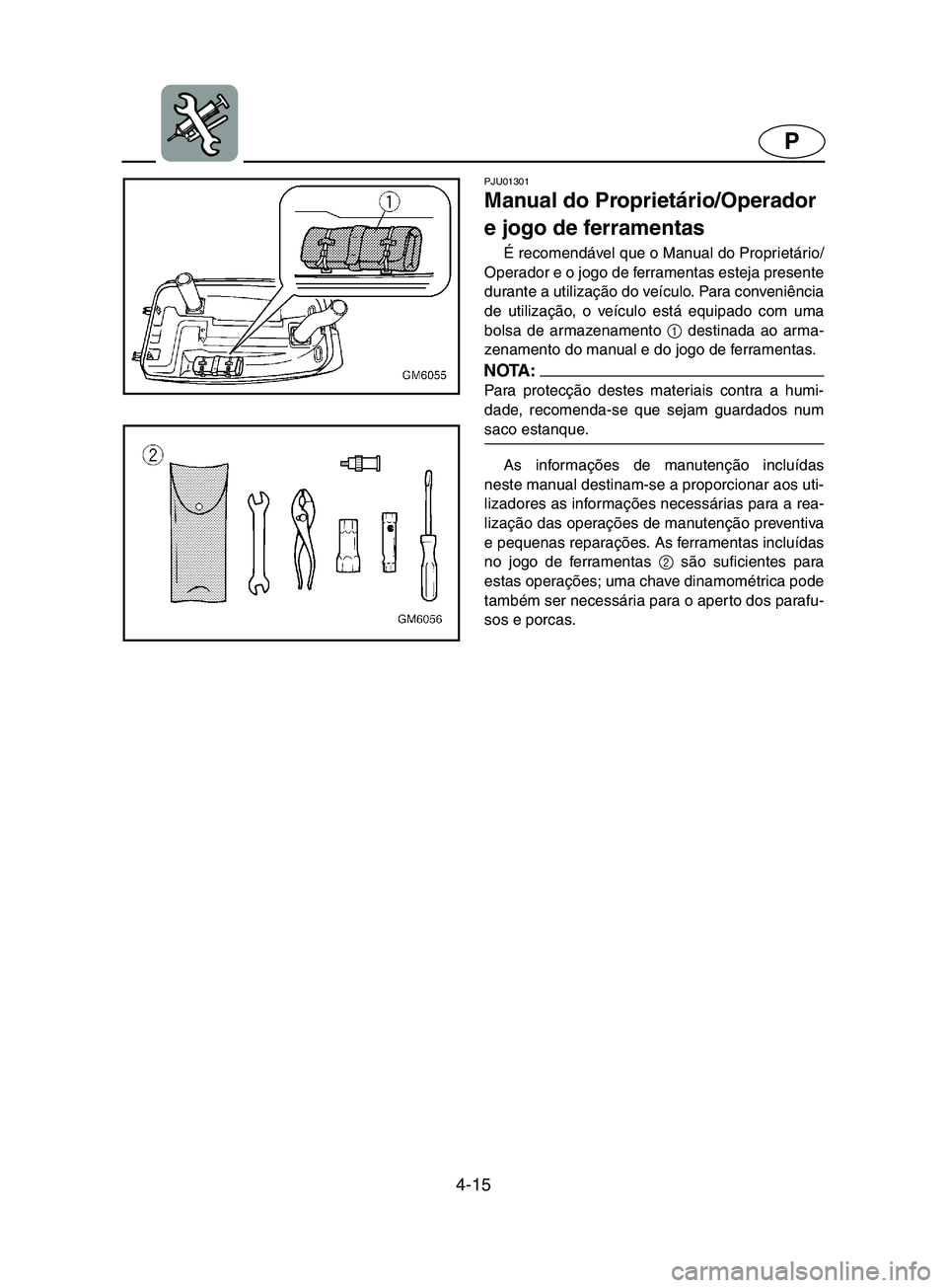 YAMAHA SUPERJET 2002  Manual de utilização (in Portuguese) 4-15
P
PJU01301 
Manual do Proprietário/Operador 
e jogo de ferramentas  
É recomendável que o Manual do Proprietário/
Operador e o jogo de ferramentas esteja presente
durante a utilização do ve