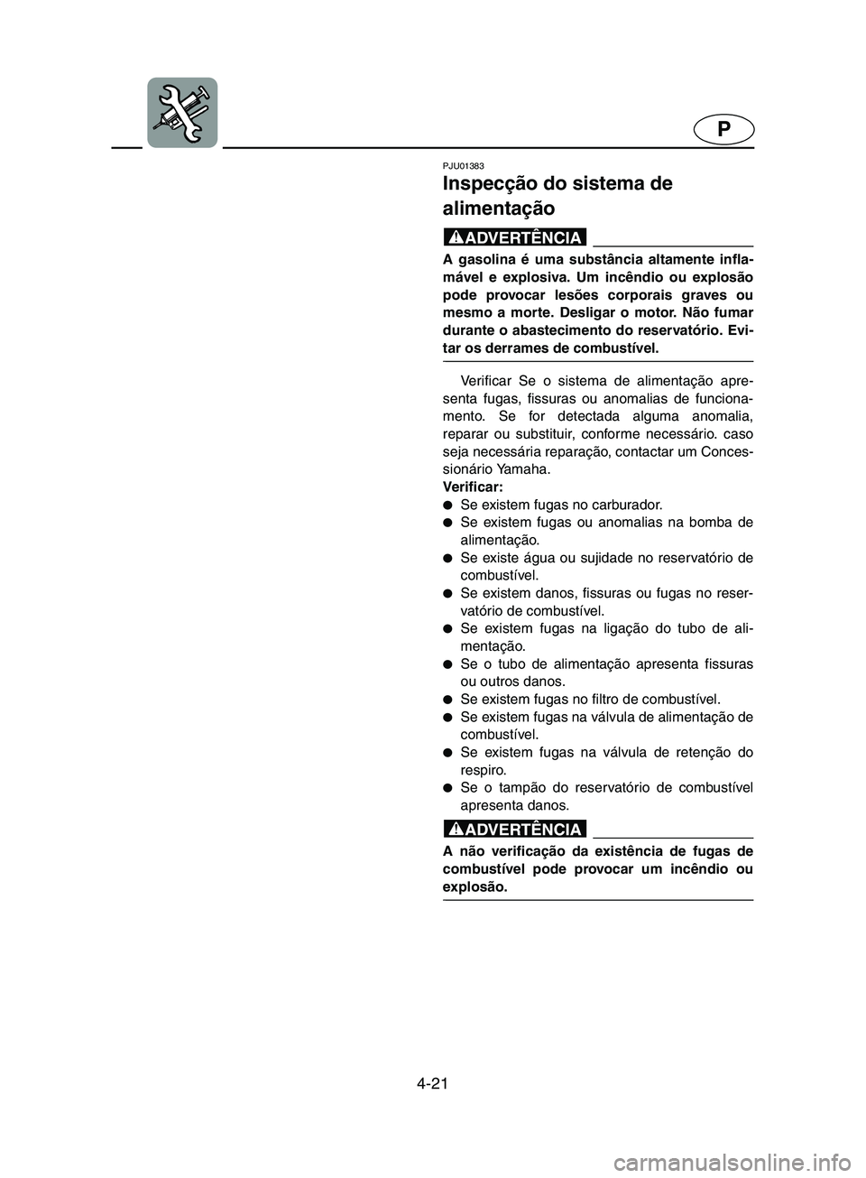YAMAHA SUPERJET 2002  Manual de utilização (in Portuguese) 4-21
P
PJU01383
Inspecção do sistema de 
alimentação 
@ A gasolina é uma substância altamente infla-
mável e explosiva. Um incêndio ou explosão
pode provocar lesões corporais graves ou
mesmo