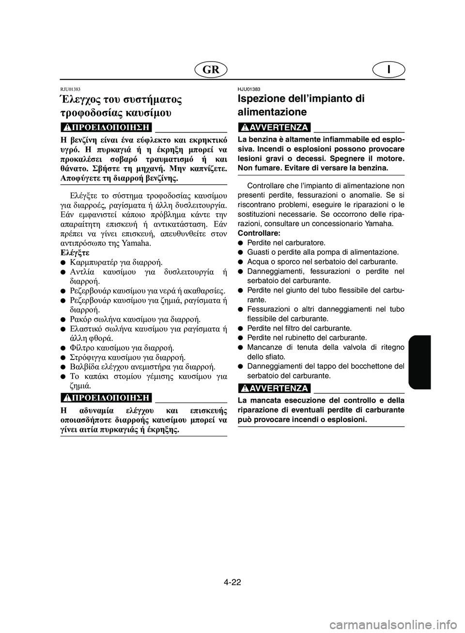 YAMAHA SUPERJET 2002  Manual de utilização (in Portuguese) 4-22
IGR
RJU01383
Έλεγχος του συστήματος 
τροφοδοσίας καυσίμου 
@ Η βενζίνη είναι ένα εύφλεκτο και εκρηκτικό
υγρό. Η π