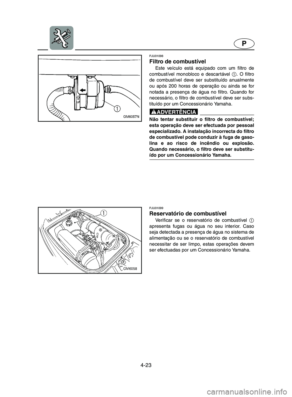 YAMAHA SUPERJET 2002  Manual de utilização (in Portuguese) 4-23
P
PJU01098 
Filtro de combustível  
Este veículo está equipado com um filtro de
combustível monobloco e descar tável 1
. O filtro
de combustível deve ser substituído anualmente
ou após 20